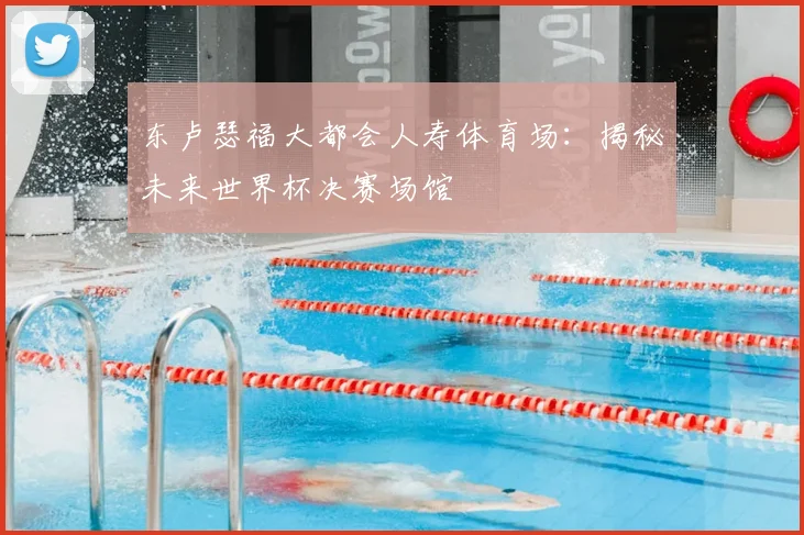 东卢瑟福大都会人寿体育场:揭秘未来世界杯决赛场馆