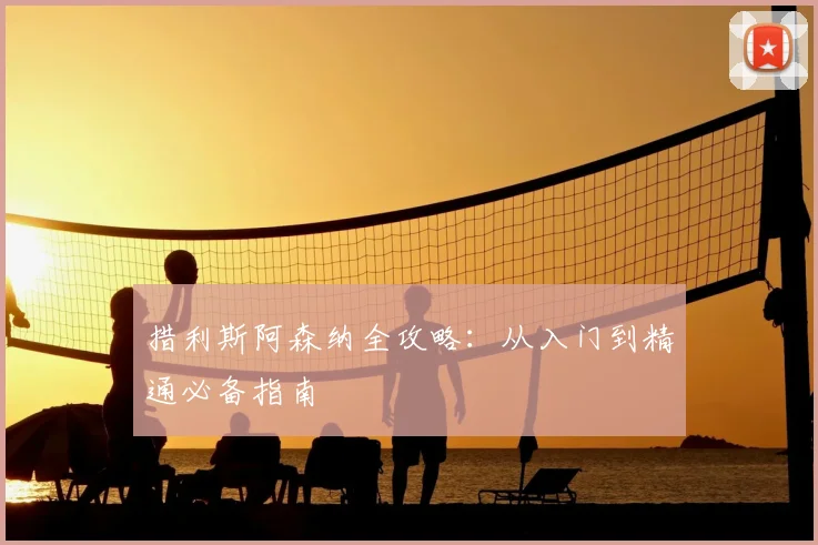 措利斯阿森纳全攻略：从入门到精通必备指南