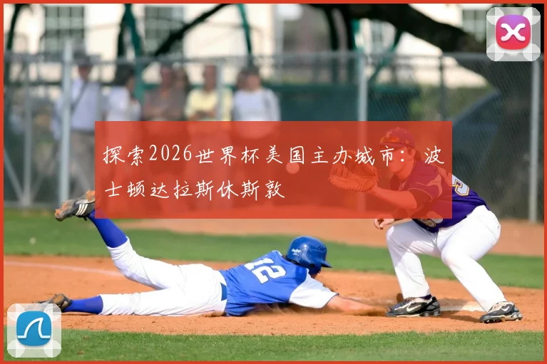 探索2026世界杯美国主办城市：波士顿达拉斯休斯敦