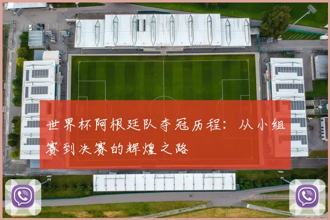 世界杯阿根廷队夺冠历程：从小组赛到决赛的辉煌之路