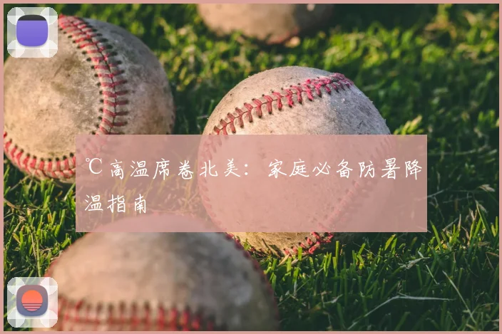 ℃高温席卷北美:家庭必备防暑降温指南