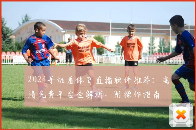 2024手机看体育直播软件推荐：高清免费平台全解析，附操作指南