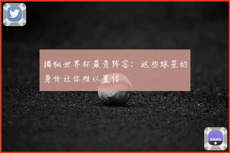 揭秘世界杯最贵阵容：这些球星的身价让你难以置信