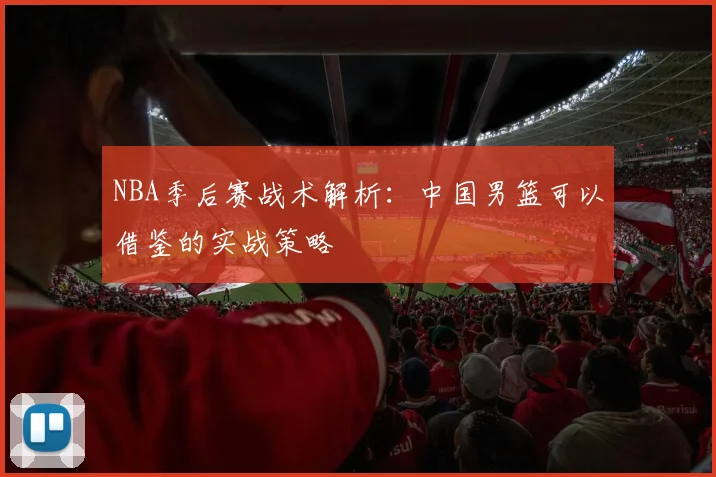 NBA季后赛战术解析：中国男篮可以借鉴的实战策略